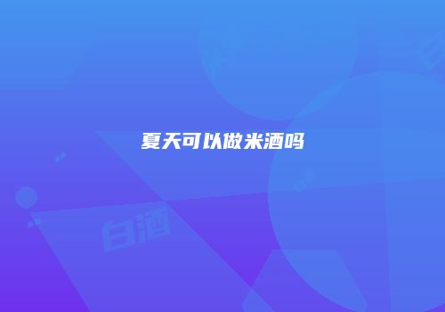 夏天可以做米酒吗