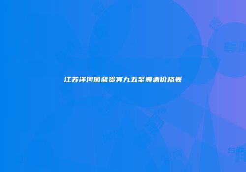 江苏洋河国蓝贵宾九五至尊酒价格表