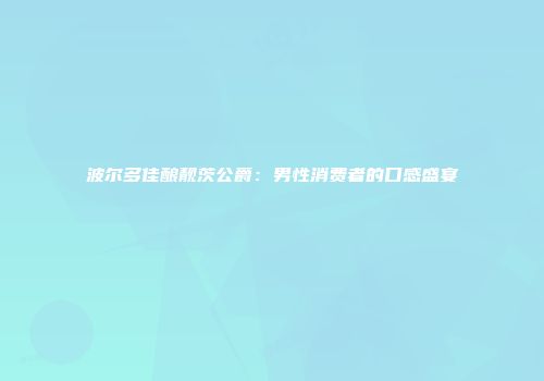波尔多佳酿靓茨公爵：男性消费者的口感盛宴