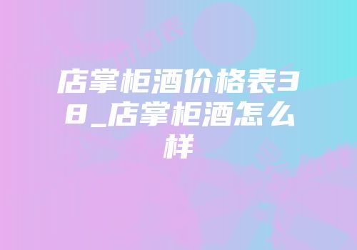 店掌柜酒价格表38_店掌柜酒怎么样