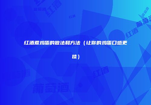 红酒煮鸡蛋的做法和方法（让你的鸡蛋口感更佳）
