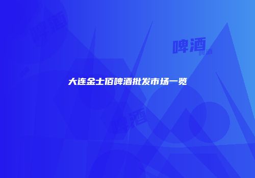 大连金士佰啤酒批发市场一览