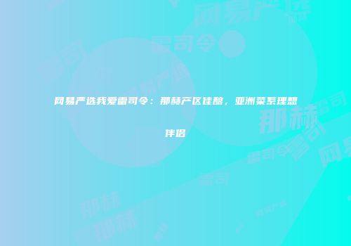 网易严选我爱雷司令：那赫产区佳酿，亚洲菜系理想伴侣
