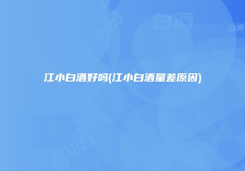 江小白酒好吗(江小白酒量差原因)