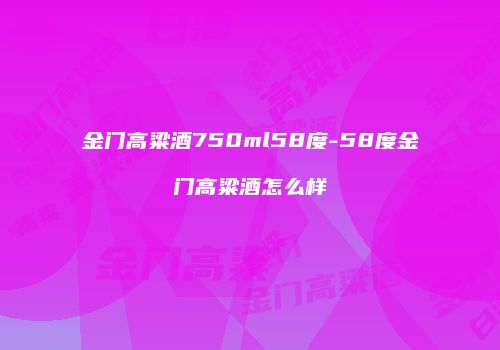 金门高粱酒750ml58度-58度金门高粱酒怎么样