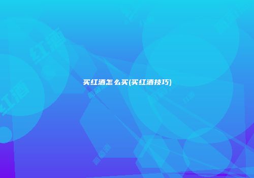 买红酒怎么买(买红酒技巧)
