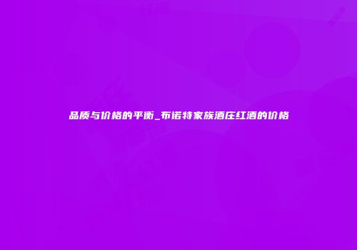 品质与价格的平衡_布诺特家族酒庄红酒的价格