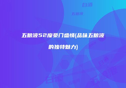 五粮液52度豪门盛情(品味五粮液的独特魅力)