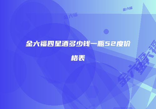 金六福四星酒多少钱一瓶52度价格表