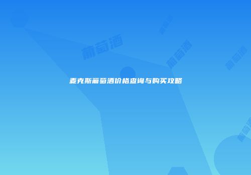 麦克斯葡萄酒价格查询与购买攻略