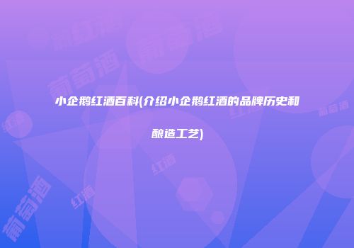 小企鹅红酒百科(介绍小企鹅红酒的品牌历史和酿造工艺)