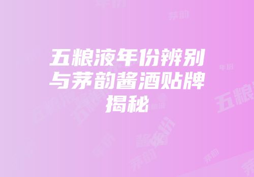 五粮液年份辨别与茅韵酱酒贴牌揭秘