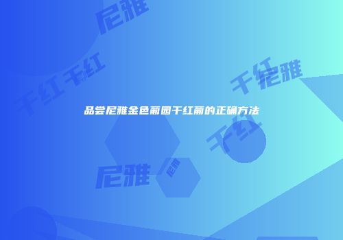 品尝尼雅金色葡园干红葡的正确方法