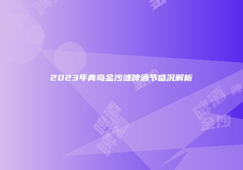 2023年青岛金沙滩啤酒节盛况解析