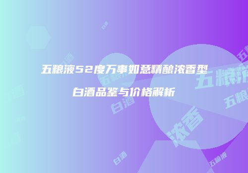 五粮液52度万事如意精酿浓香型白酒品鉴与价格解析
