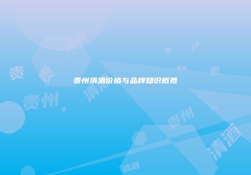贵州清酒价格与品牌知识概览