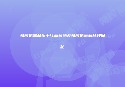 勃艮第黑品乐干红葡萄酒及勃艮第葡萄品种探秘