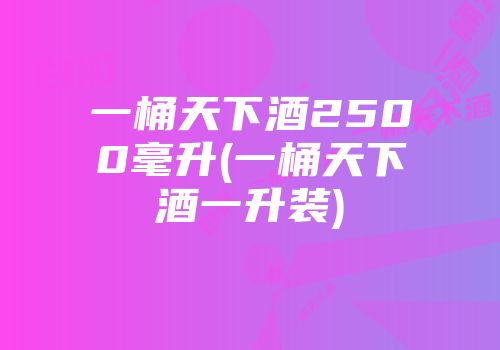 一桶天下酒2500毫升(一桶天下酒一升装)