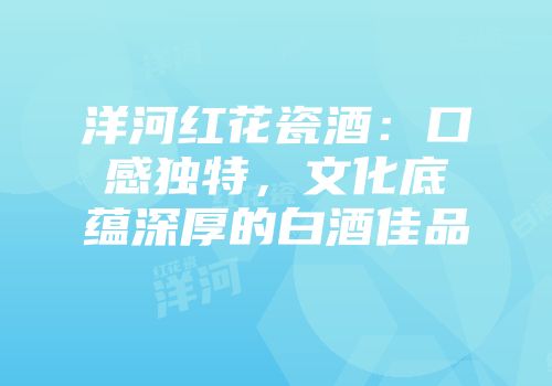洋河红花瓷酒：口感独特，文化底蕴深厚的白酒佳品