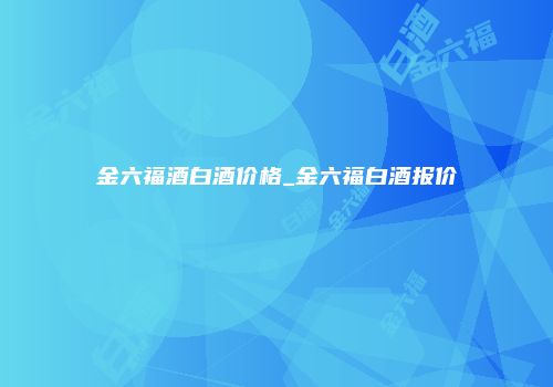 金六福酒白酒价格_金六福白酒报价