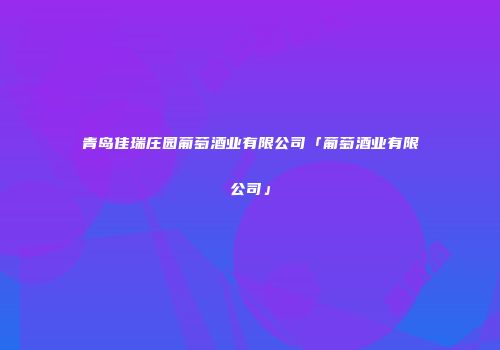 青岛佳瑞庄园葡萄酒业有限公司「葡萄酒业有限公司」