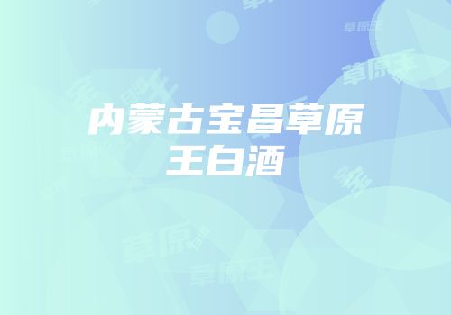 内蒙古宝昌草原王白酒