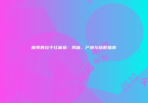 探索西拉干红葡萄：风味、产地与搭配指南