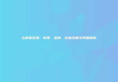 古藤葡萄酒：背景、品牌、价格及相关问题解析