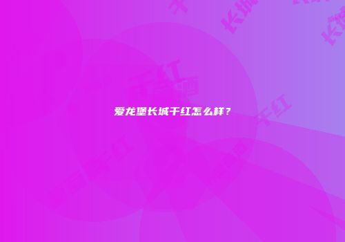 爱龙堡长城干红怎么样？