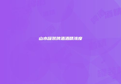 山水罐装啤酒酒精浓度