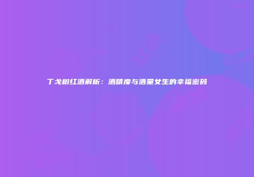 丁戈树红酒解析：酒精度与酒量女生的幸福密码