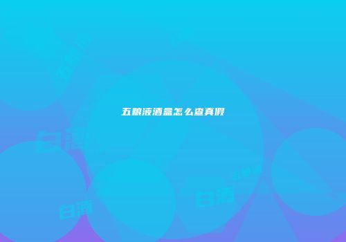 五粮液酒盒怎么查真假