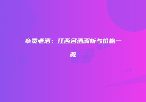 章贡老酒：江西名酒解析与价格一览