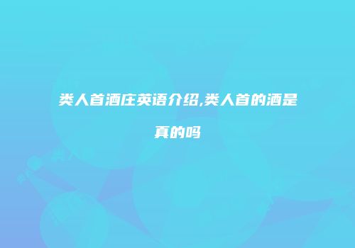 类人首酒庄英语介绍,类人首的酒是真的吗