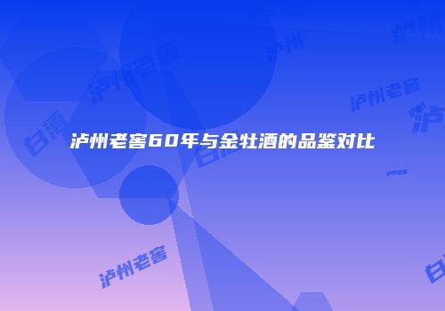 泸州老窖60年与金牡酒的品鉴对比