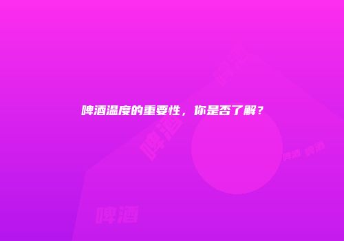啤酒温度的重要性，你是否了解？