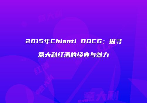 2015年Chianti DOCG：探寻意大利红酒的经典与魅力