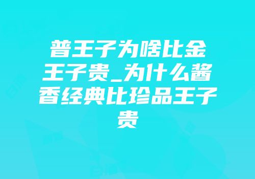 普王子为啥比金王子贵_为什么酱香经典比珍品王子贵