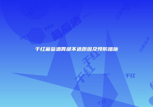 干红葡萄酒胃部不适原因及预防措施