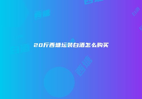 20斤西塘坛装白酒怎么购买