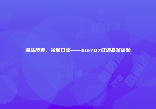 品味醇香，浓郁口感——bin707红酒品鉴体验