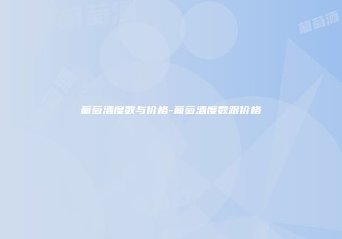 葡萄酒度数与价格-葡萄酒度数跟价格