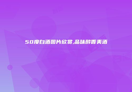 50度白酒图片欣赏,品味醇香美酒
