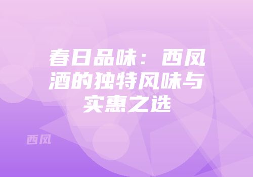 春日品味：西凤酒的独特风味与实惠之选