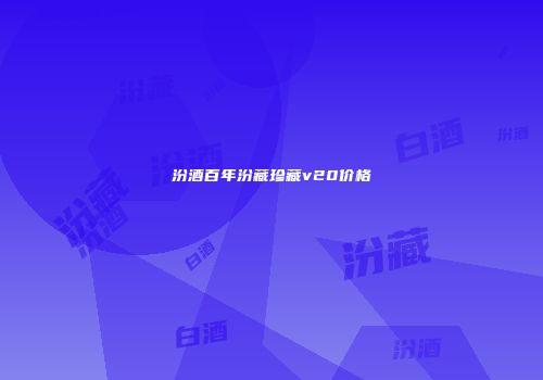 汾酒百年汾藏珍藏v20价格