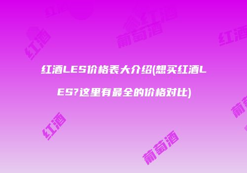 红酒LES价格表大介绍(想买红酒LES?这里有最全的价格对比)