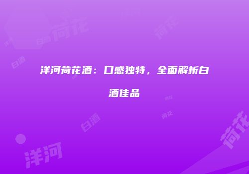 洋河荷花酒：口感独特，全面解析白酒佳品