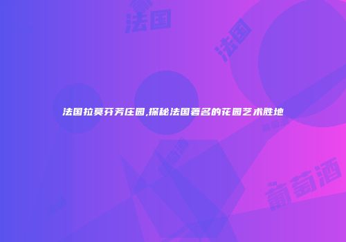 法国拉莫芬芳庄园,探秘法国著名的花园艺术胜地
