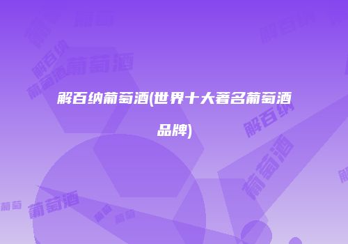 解百纳葡萄酒(世界十大著名葡萄酒品牌)