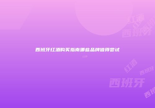 西班牙红酒购买指南哪些品牌值得尝试